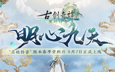 《古剑奇谭网络版》春季资料片4月7日上线！