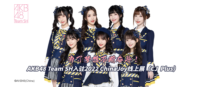 為了夢想不斷奮斗！AKB48 Team SH入駐2022 ChinaJoy線上展（CJ Plus）