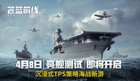 《苍蓝前线》4月8日亮舰开测！四大阵营海空对决 海战手游从此不同！