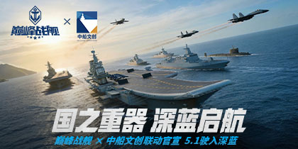 巅峰战舰 × 中船文创重磅官宣：现代战舰集结，5月1日驶入深蓝！